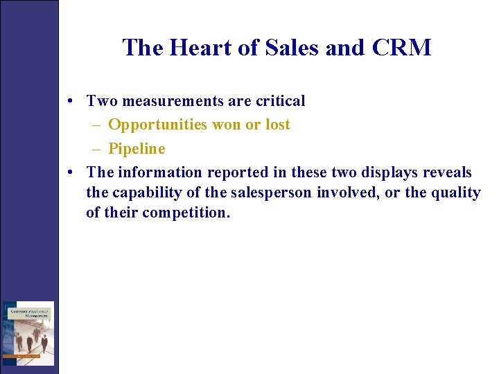 The Heart of Sales and CRM • Two measurements are critical – Opportunities won
