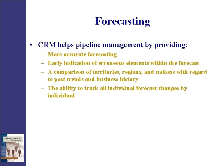 Forecasting • CRM helps pipeline management by providing: – More accurate forecasting – Early