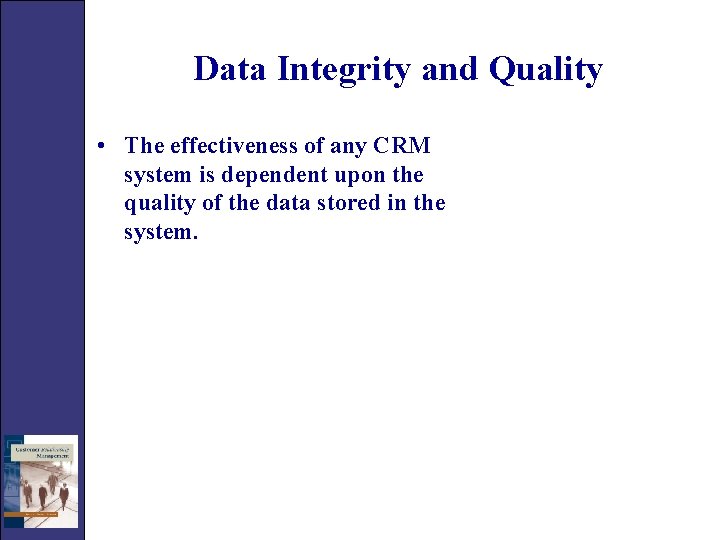 Data Integrity and Quality • The effectiveness of any CRM system is dependent upon