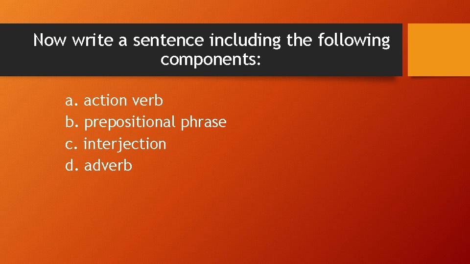 Now write a sentence including the following components: a. action verb b. prepositional phrase