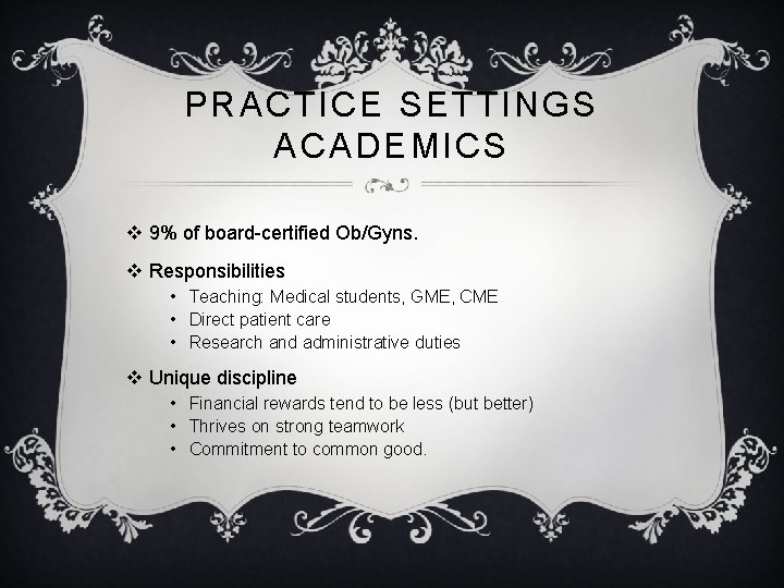 PRACTICE SETTINGS ACADEMICS v 9% of board-certified Ob/Gyns. v Responsibilities • Teaching: Medical students,