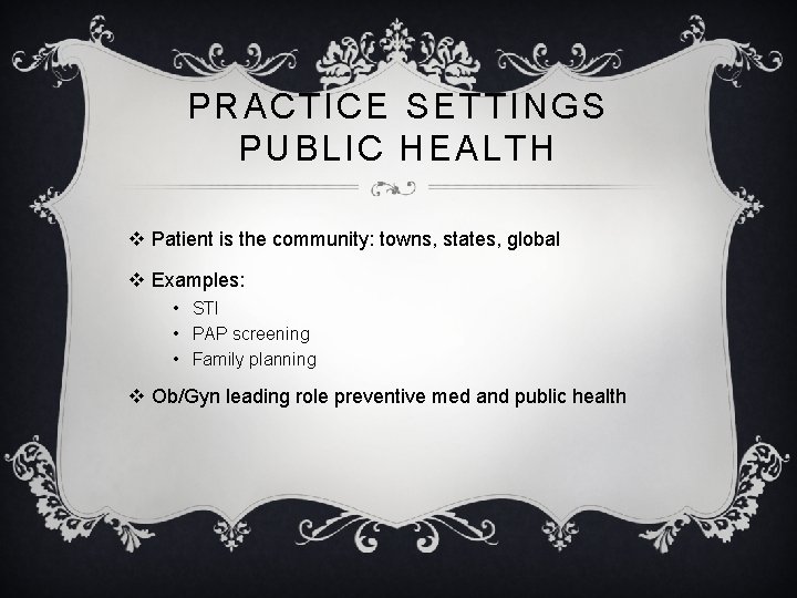 PRACTICE SETTINGS PUBLIC HEALTH v Patient is the community: towns, states, global v Examples:
