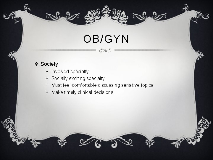 OB/GYN v Society • • Involved specialty Socially exciting specialty Must feel comfortable discussing