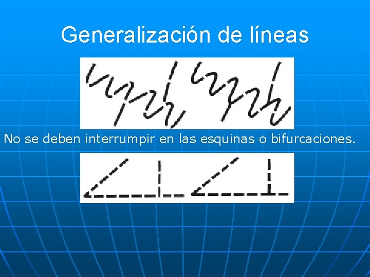 Generalización de líneas No se deben interrumpir en las esquinas o bifurcaciones. 