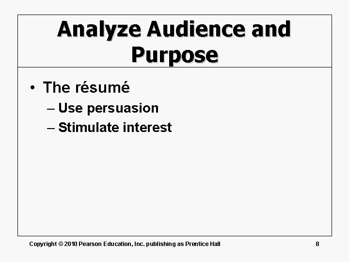 Analyze Audience and Purpose • The résumé – Use persuasion – Stimulate interest Copyright