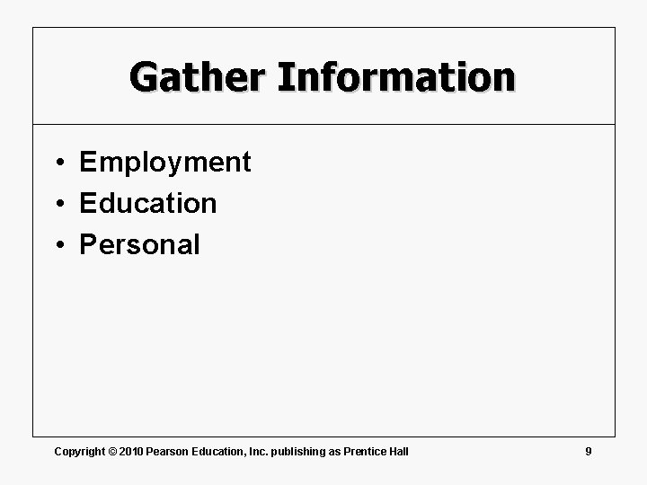 Gather Information • Employment • Education • Personal Copyright © 2010 Pearson Education, Inc.