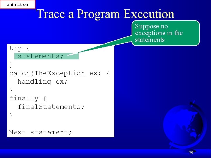 animation Trace a Program Execution Suppose no exceptions in the statements try { statements; animation Trace a Program Execution Suppose no exceptions in the statements try { statements;