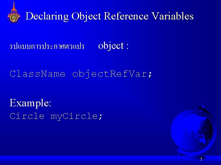 Declaring Object Reference Variables รปแบบการประกาศตวแปร object : Class. Name object. Ref. Var; Example: Circle Declaring Object Reference Variables รปแบบการประกาศตวแปร object : Class. Name object. Ref. Var; Example: Circle
