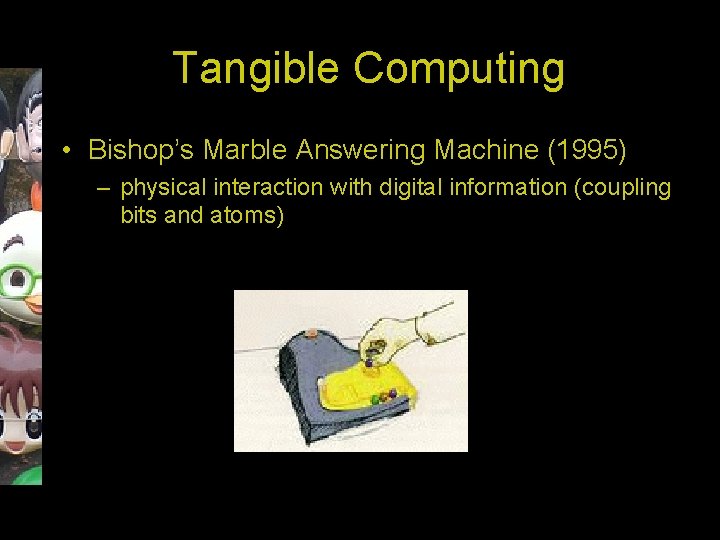 Tangible Computing • Bishop’s Marble Answering Machine (1995) – physical interaction with digital information