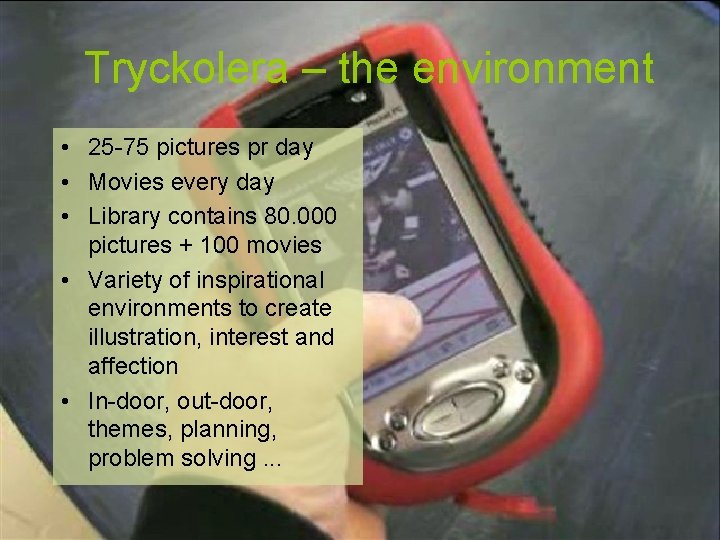Tryckolera – the environment • 25 -75 pictures pr day • Movies every day