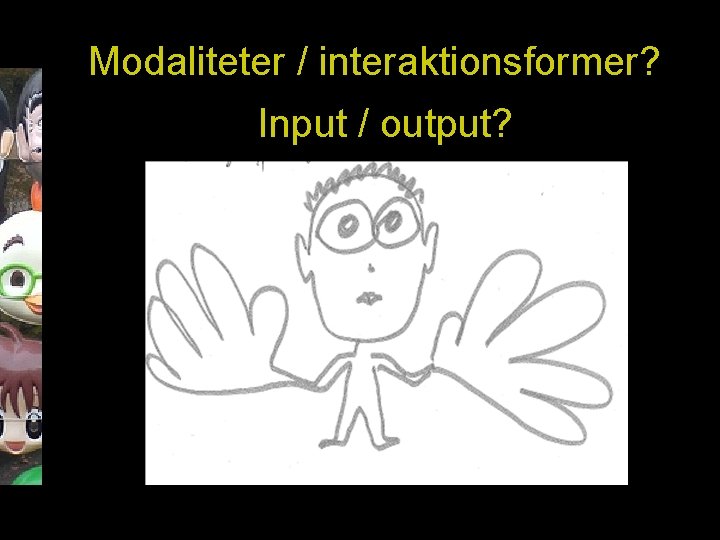 Modaliteter / interaktionsformer? Input / output? 