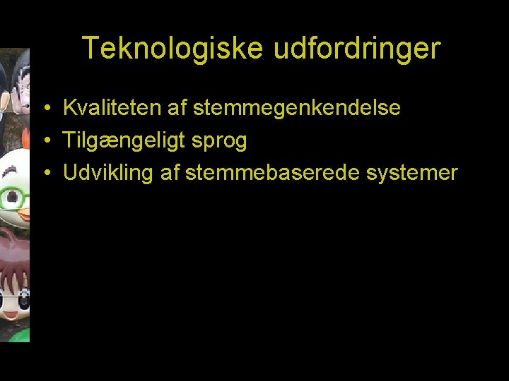 Teknologiske udfordringer • Kvaliteten af stemmegenkendelse • Tilgængeligt sprog • Udvikling af stemmebaserede systemer