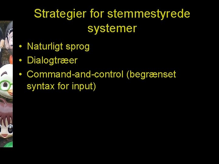 Strategier for stemmestyrede systemer • Naturligt sprog • Dialogtræer • Command-control (begrænset syntax for