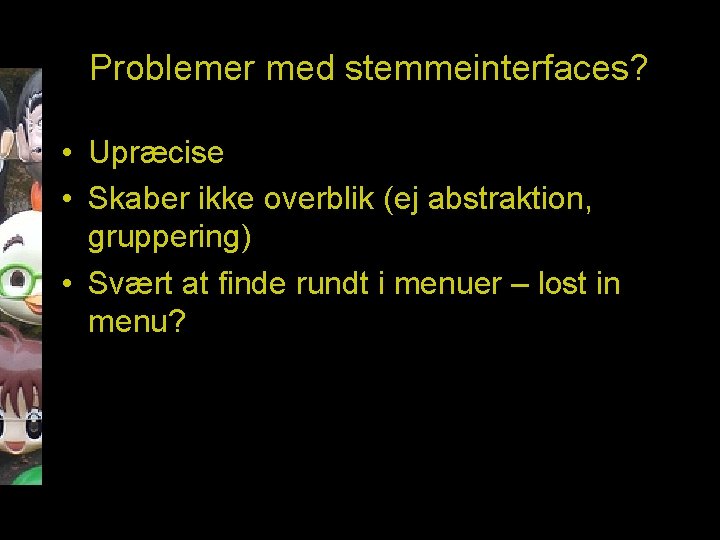Problemer med stemmeinterfaces? • Upræcise • Skaber ikke overblik (ej abstraktion, gruppering) • Svært