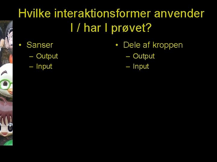 Hvilke interaktionsformer anvender I / har I prøvet? • Sanser – Output – Input