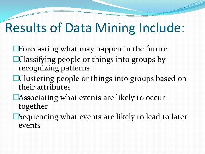 Results of Data Mining Include: �Forecasting what may happen in the future �Classifying people