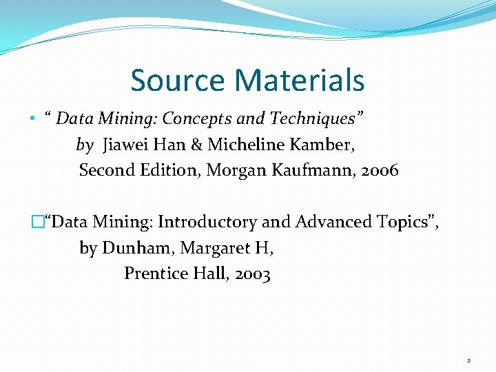 Source Materials • “ Data Mining: Concepts and Techniques” by Jiawei Han & Micheline