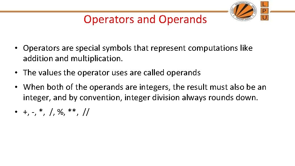 Operators and Operands • Operators are special symbols that represent computations like addition and