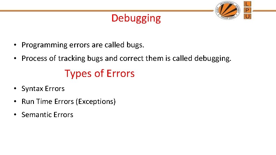 Debugging • Programming errors are called bugs. • Process of tracking bugs and correct