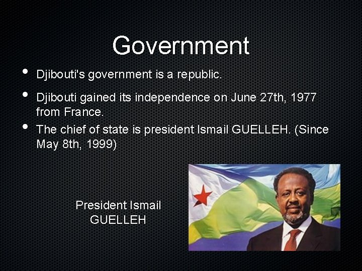  • • • Government Djibouti's government is a republic. Djibouti gained its independence