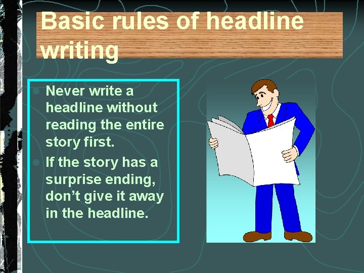 Basic rules of headline writing Never write a headline without reading the entire story