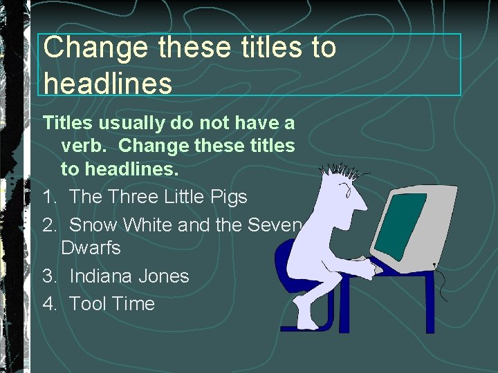 Change these titles to headlines Titles usually do not have a verb. Change these