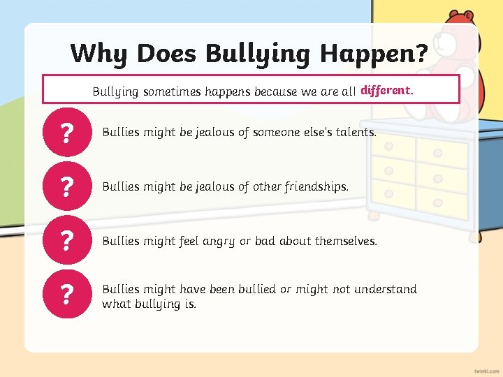Why Does Bullying Happen? Bullying sometimes happens because we are all different. ? Bullies