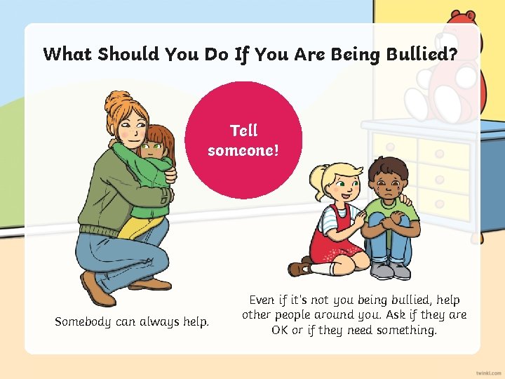 What Should You Do If You Are Being Bullied? Tell someone! Somebody can always