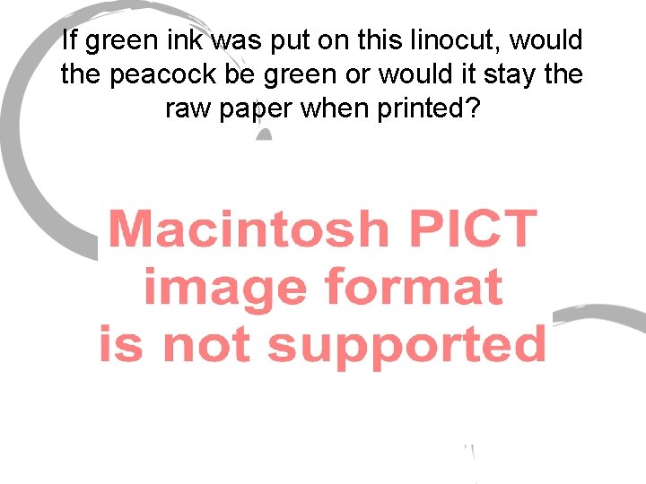 If green ink was put on this linocut, would the peacock be green or