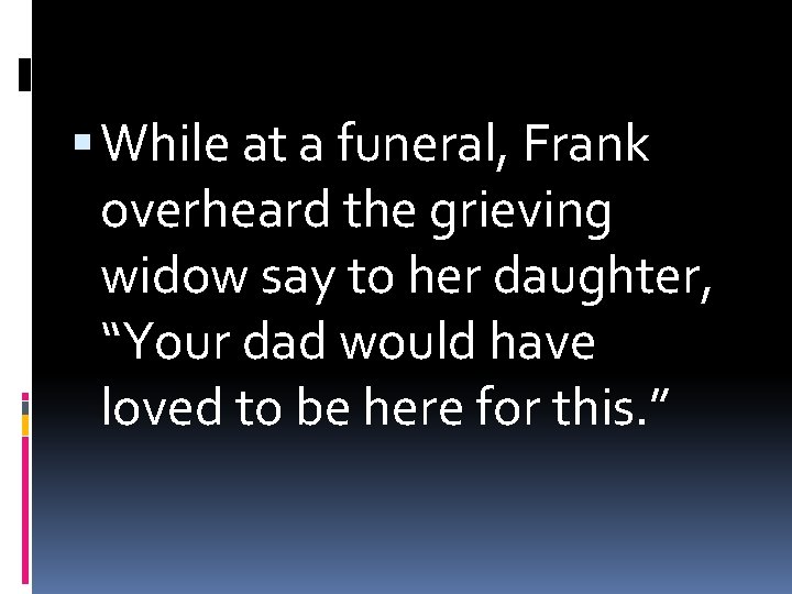  While at a funeral, Frank overheard the grieving widow say to her daughter,