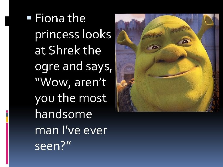  Fiona the princess looks at Shrek the ogre and says, “Wow, aren’t you