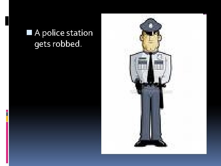 n A police station gets robbed. 