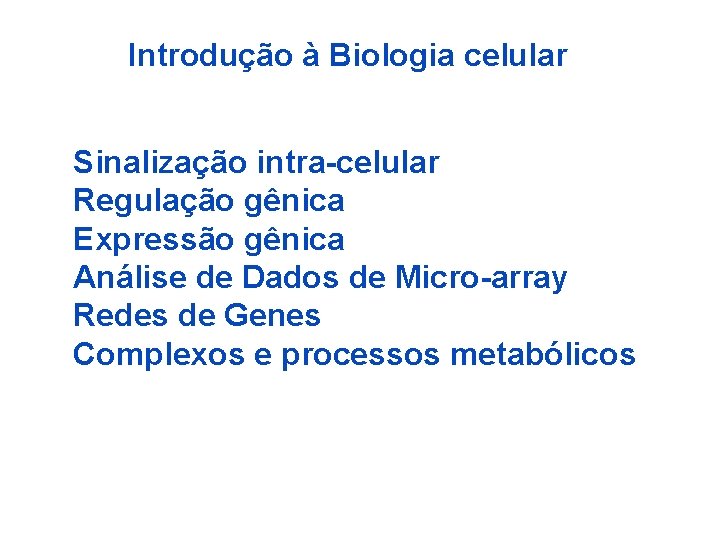 Introdução à Biologia celular Sinalização intra-celular Regulação gênica Expressão gênica Análise de Dados de