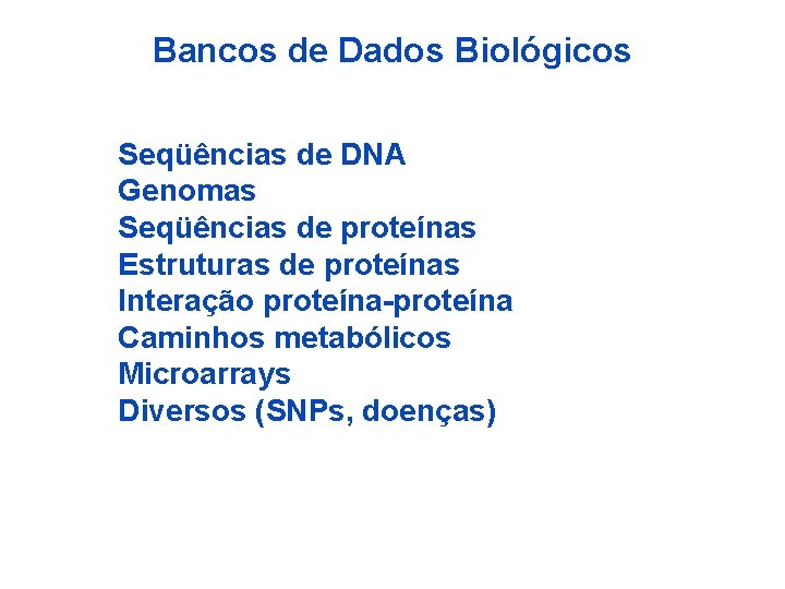 Bancos de Dados Biológicos Seqüências de DNA Genomas Seqüências de proteínas Estruturas de proteínas