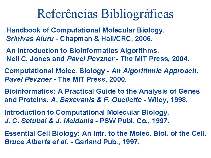 Referências Bibliográficas Handbook of Computational Molecular Biology. Srinivas Aluru - Chapman & Hall/CRC, 2006.