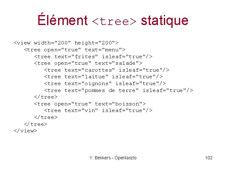 Élément <tree> statique <view width="200" height="200"> <tree open="true" text="menu"> <tree text="frites" isleaf="true"/> <tree open="true"