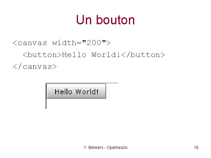 Un bouton <canvas width="200"> <button>Hello World!</button> </canvas> Y. Bekkers - Openlaszlo 18 