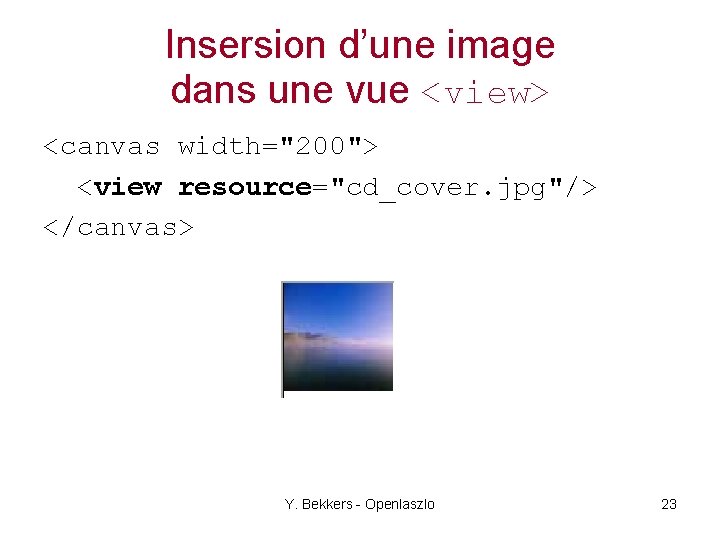 Insersion d’une image dans une vue <view> <canvas width="200"> <view resource="cd_cover. jpg"/> </canvas> Y.