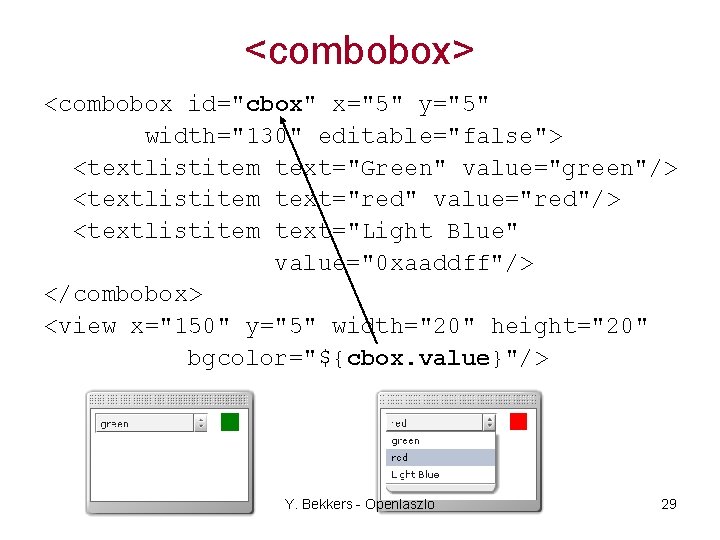 <combobox> <combobox id="cbox" x="5" y="5" width="130" editable="false"> <textlistitem text="Green" value="green"/> <textlistitem text="red" value="red"/> <textlistitem