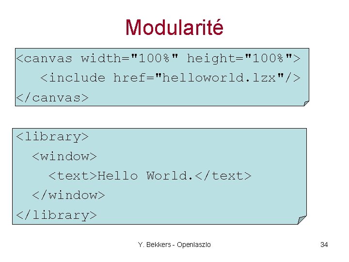 Modularité <canvas width="100%" height="100%"> <include href="helloworld. lzx"/> </canvas> <library> <window> <text>Hello World. </text> </window>