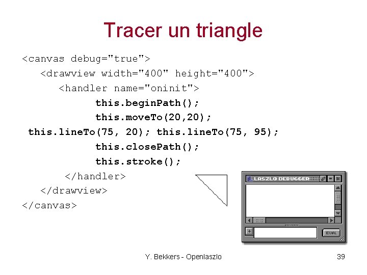 Tracer un triangle <canvas debug="true"> <drawview width="400" height="400"> <handler name="oninit"> this. begin. Path(); this.