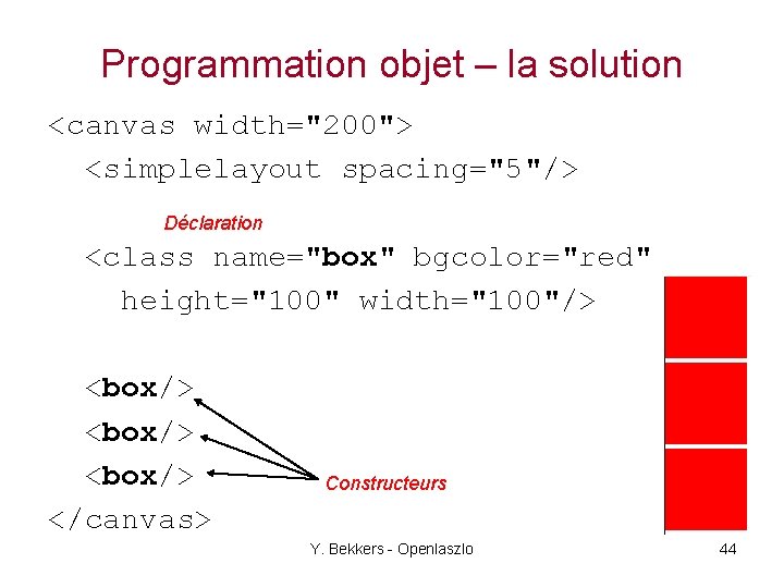 Programmation objet – la solution <canvas width="200"> <simplelayout spacing="5"/> Déclaration <class name="box" bgcolor="red" height="100"