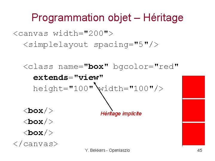 Programmation objet – Héritage <canvas width="200"> <simplelayout spacing="5"/> <class name="box" bgcolor="red" extends="view" height="100" width="100"/>