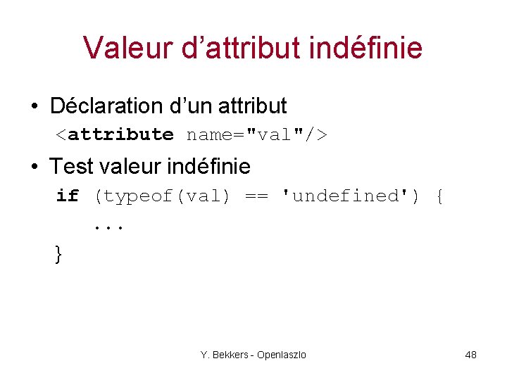 Valeur d’attribut indéfinie • Déclaration d’un attribut <attribute name="val"/> • Test valeur indéfinie if