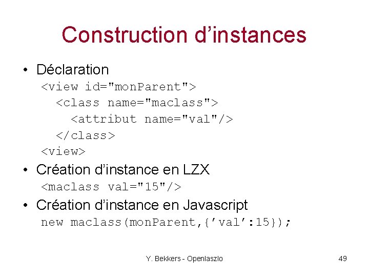 Construction d’instances • Déclaration <view id="mon. Parent"> <class name="maclass"> <attribut name="val"/> </class> <view> •