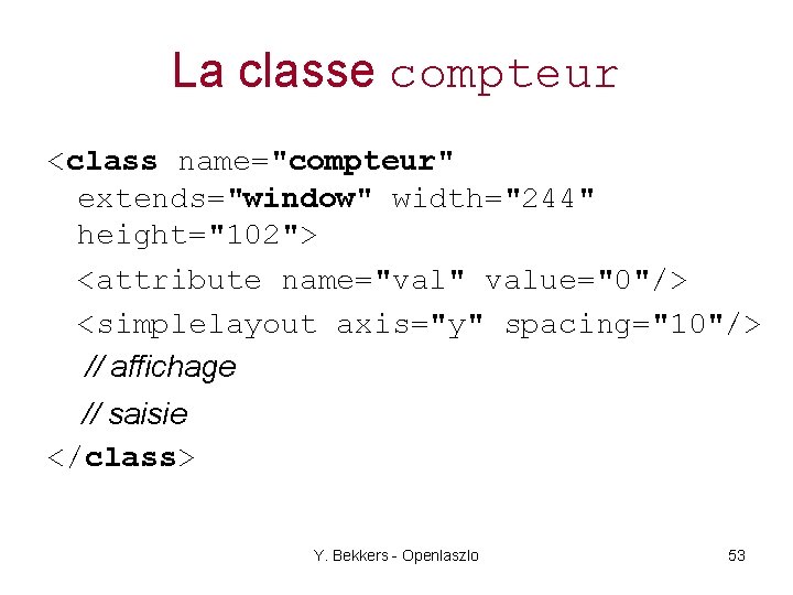 La classe compteur <class name="compteur" extends="window" width="244" height="102"> <attribute name="val" value="0"/> <simplelayout axis="y" spacing="10"/>