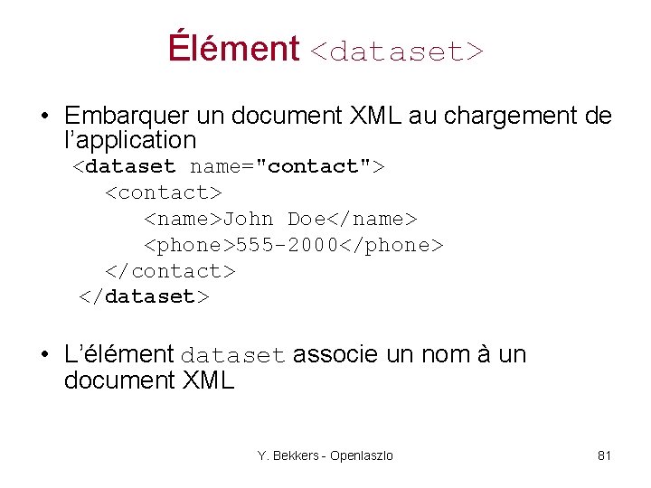 Élément <dataset> • Embarquer un document XML au chargement de l’application <dataset name="contact"> <contact>