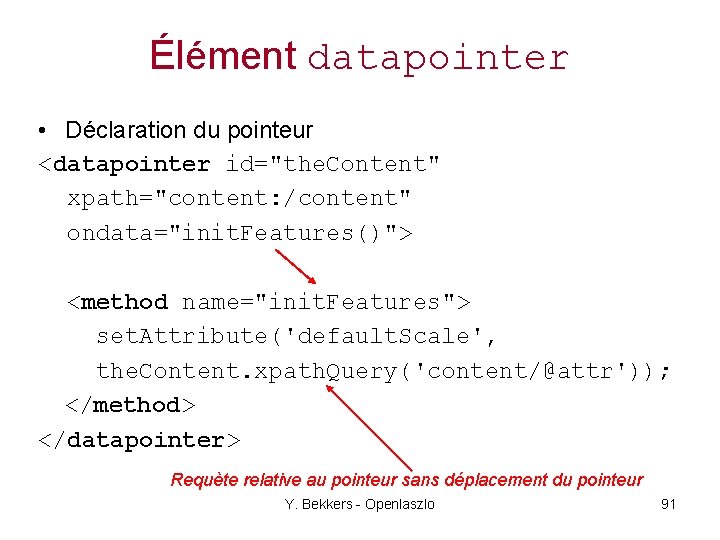 Élément datapointer • Déclaration du pointeur <datapointer id="the. Content" xpath="content: /content" ondata="init. Features()"> <method