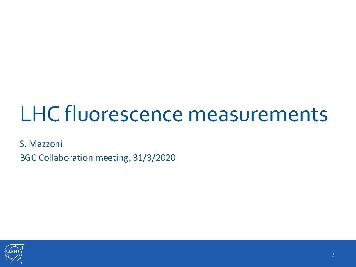 LHC fluorescence measurements S. Mazzoni BGC Collaboration meeting, 31/3/2020 2 