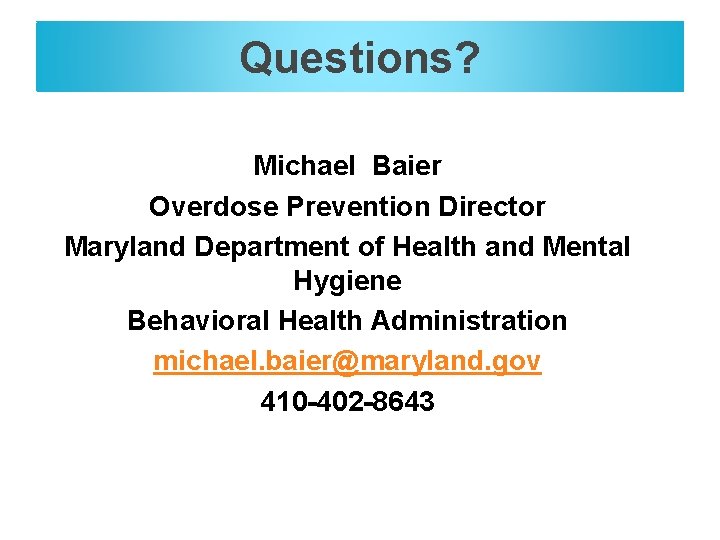Questions? Michael Baier Overdose Prevention Director Maryland Department of Health and Mental Hygiene Behavioral